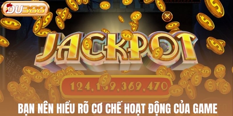 Bạn nên hiểu rõ cơ chế hoạt động của game