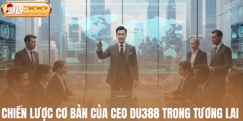 Chiến lược cơ bản của CEO DU388 trong tương lai