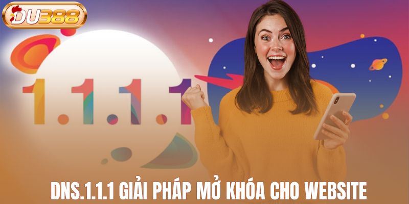 DNS.1.1.1 giải pháp mở khóa cho website