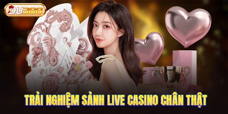 Trải nghiệm sảnh live casino chân thật