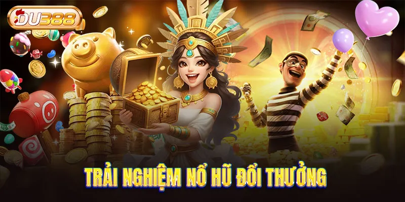 Trải nghiệm nổ hũ đổi thưởng