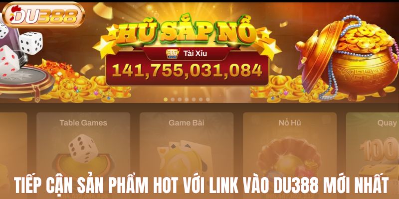 Tiếp cận sản phẩm hot với link vào DU388 mới nhất