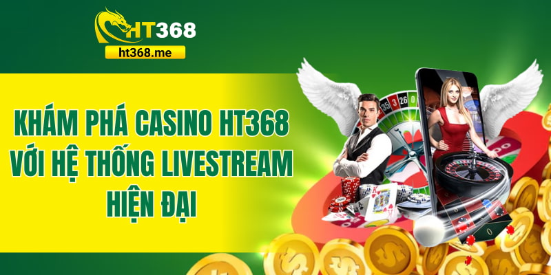 Khám phá casino HT368 với hệ thống livestream hiện đại