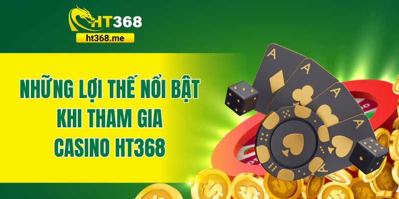 Những lợi thế nổi bật khi tham gia casino HT368