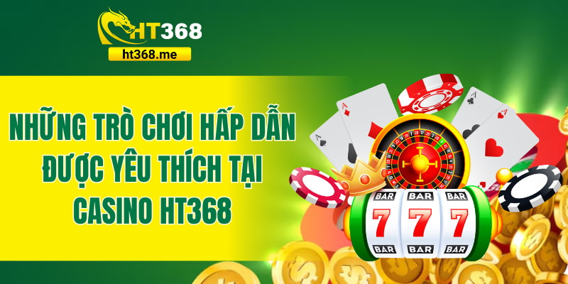 Những trò chơi hấp dẫn được yêu thích tại casino HT368